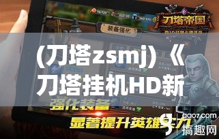 (刀塔zsmj) 《刀塔挂机HD新手攻略》：揭秘初阶玩家必备技巧与装备指南，掌握游戏胜利之钥！